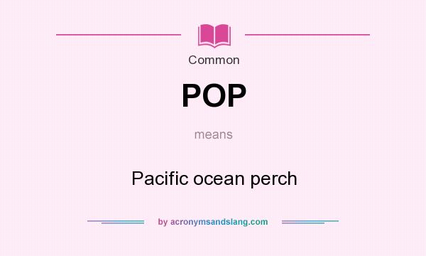 What does POP mean? It stands for Pacific ocean perch