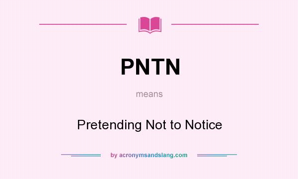 What does PNTN mean? It stands for Pretending Not to Notice