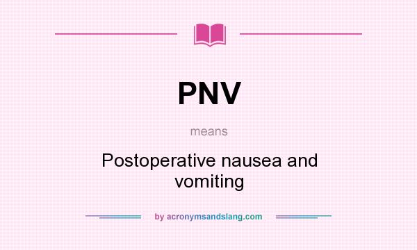 What does PNV mean? It stands for Postoperative nausea and vomiting