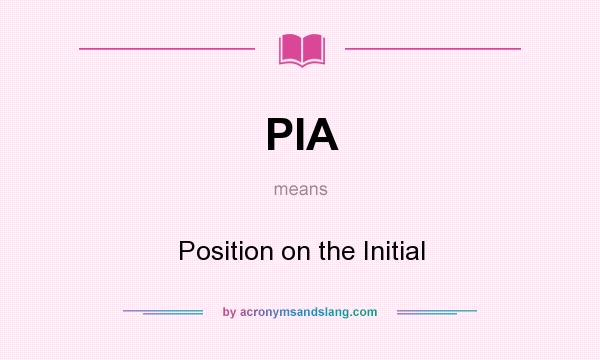 What does PIA mean? It stands for Position on the Initial