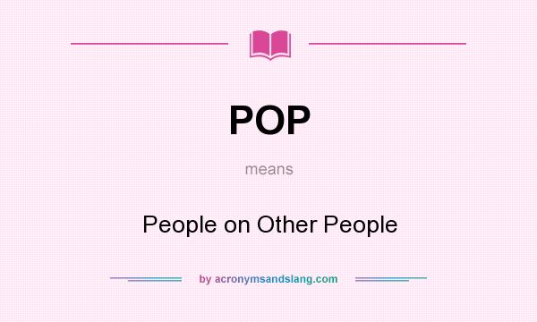 What does POP mean? It stands for People on Other People