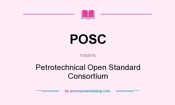 What does POSC mean? It stands for Petrotechnical Open Standard Consortium