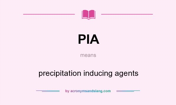 What does PIA mean? It stands for precipitation inducing agents