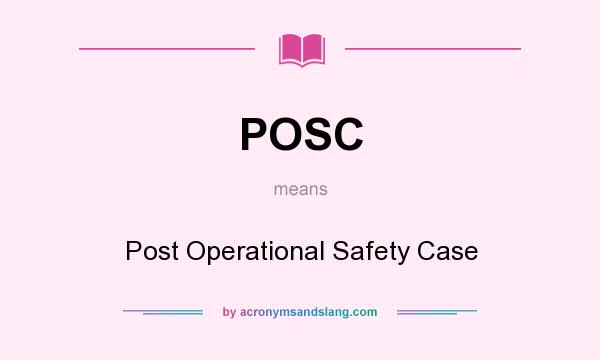 What does POSC mean? It stands for Post Operational Safety Case