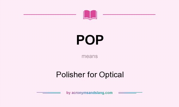 What does POP mean? It stands for Polisher for Optical