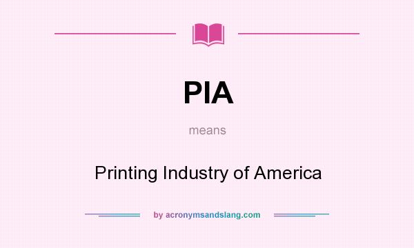 What does PIA mean? It stands for Printing Industry of America