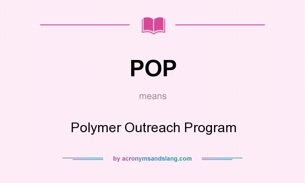 What does POP mean? It stands for Polymer Outreach Program