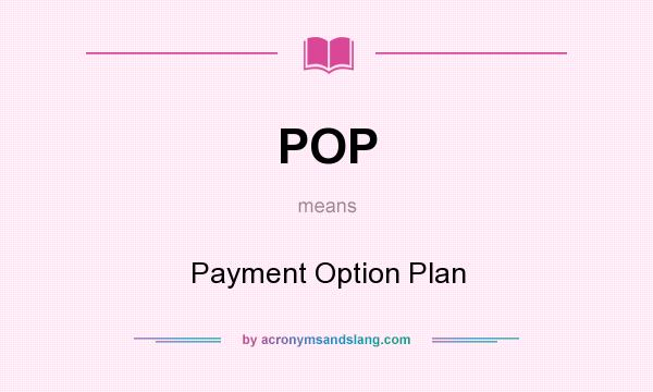 What does POP mean? It stands for Payment Option Plan