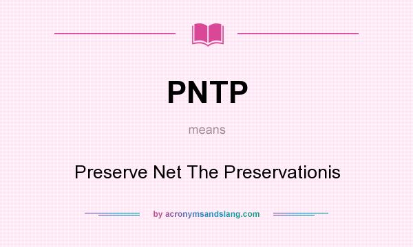 What does PNTP mean? It stands for Preserve Net The Preservationis