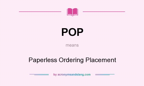 What does POP mean? It stands for Paperless Ordering Placement
