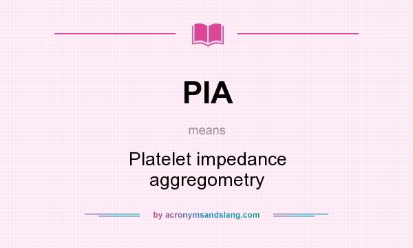 What does PIA mean? It stands for Platelet impedance aggregometry