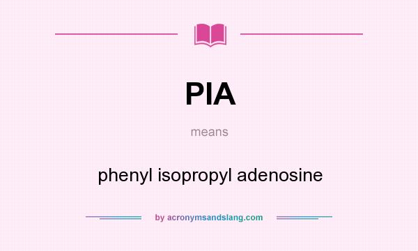 What does PIA mean? It stands for phenyl isopropyl adenosine