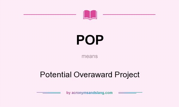 What does POP mean? It stands for Potential Overaward Project