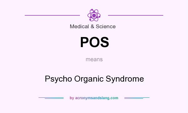 What does POS mean? It stands for Psycho Organic Syndrome