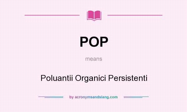 What does POP mean? It stands for Poluantii Organici Persistenti