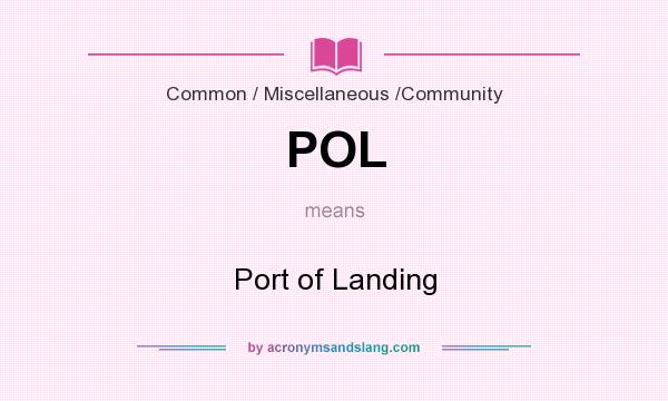 What does POL mean? It stands for Port of Landing