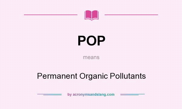 What does POP mean? It stands for Permanent Organic Pollutants