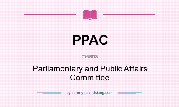 What does PPAC mean? It stands for Parliamentary and Public Affairs Committee