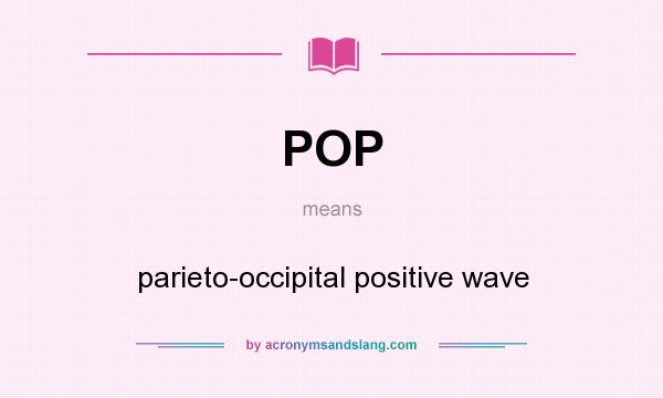 What does POP mean? It stands for parieto-occipital positive wave