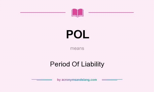 What does POL mean? It stands for Period Of Liability