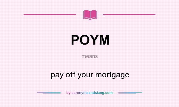 What does POYM mean? It stands for pay off your mortgage