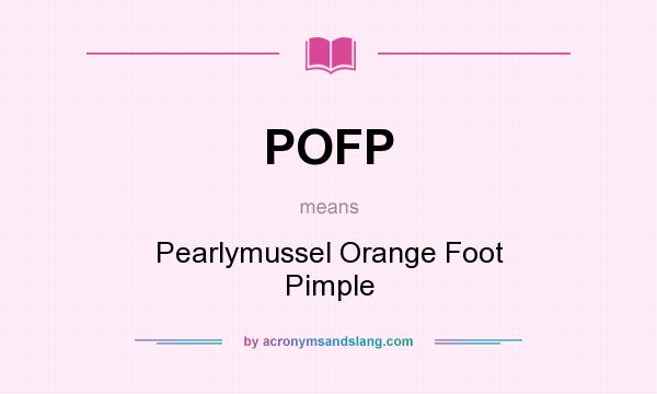 What does POFP mean? It stands for Pearlymussel Orange Foot Pimple