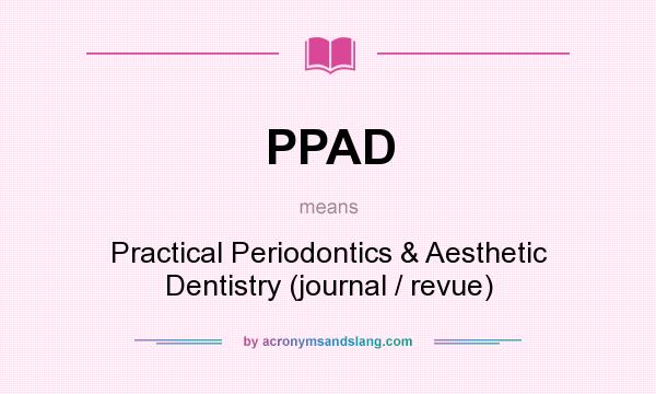 What does PPAD mean? It stands for Practical Periodontics & Aesthetic Dentistry (journal / revue)