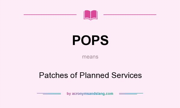 What does POPS mean? It stands for Patches of Planned Services