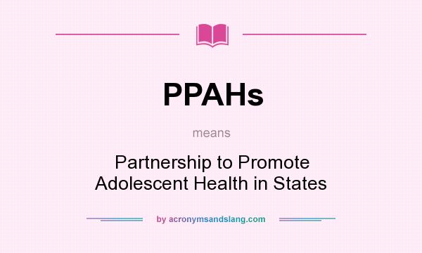 What does PPAHs mean? It stands for Partnership to Promote Adolescent Health in States