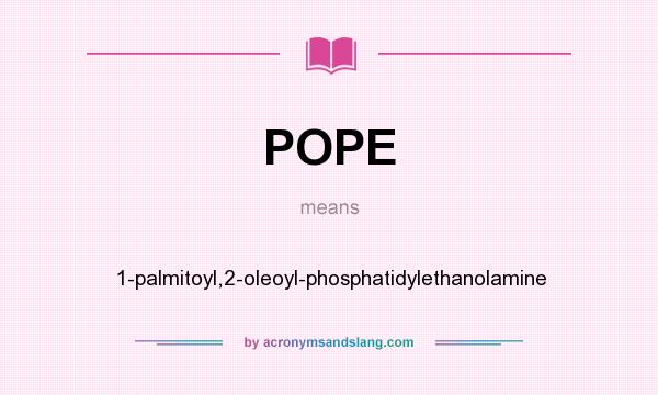 What does POPE mean? It stands for 1-palmitoyl,2-oleoyl-phosphatidylethanolamine