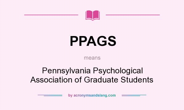 What does PPAGS mean? It stands for Pennsylvania Psychological Association of Graduate Students