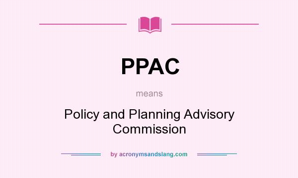 What does PPAC mean? It stands for Policy and Planning Advisory Commission