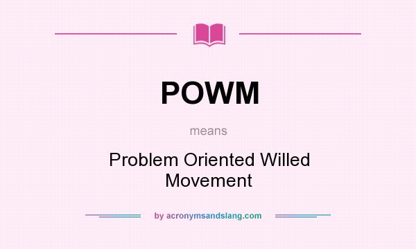 What does POWM mean? It stands for Problem Oriented Willed Movement