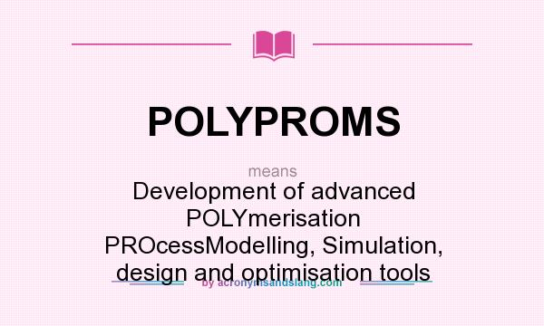 What does POLYPROMS mean? It stands for Development of advanced POLYmerisation PROcessModelling, Simulation, design and optimisation tools