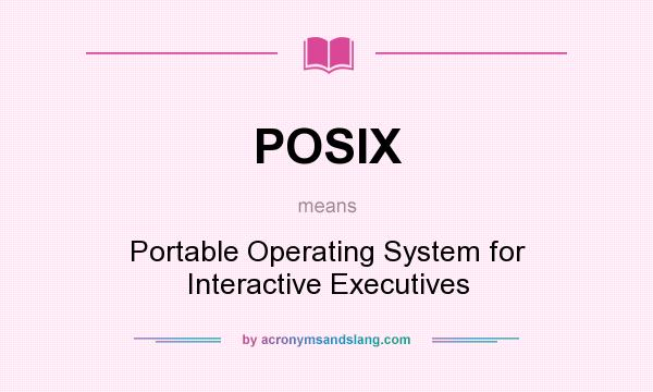 What does POSIX mean? It stands for Portable Operating System for Interactive Executives