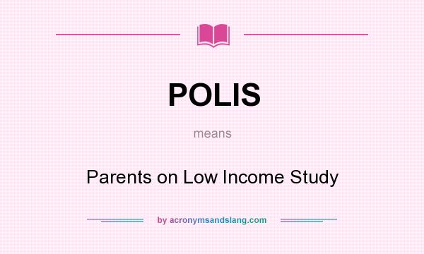 What does POLIS mean? It stands for Parents on Low Income Study