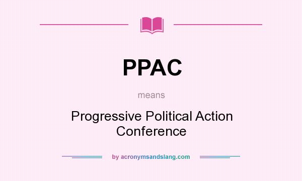 What does PPAC mean? It stands for Progressive Political Action Conference