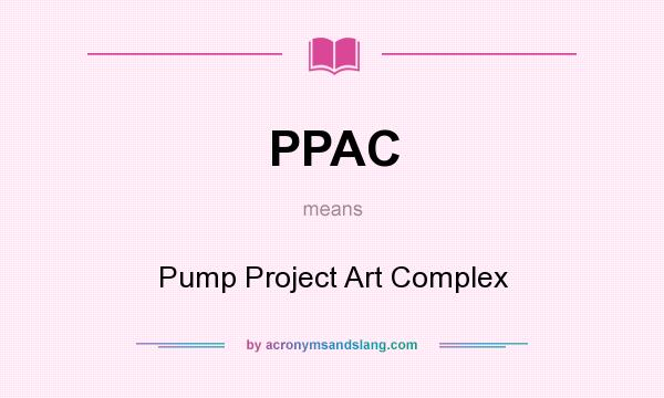 What does PPAC mean? It stands for Pump Project Art Complex