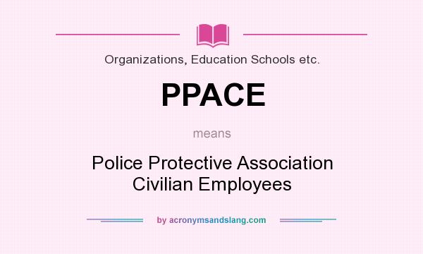 What does PPACE mean? It stands for Police Protective Association Civilian Employees