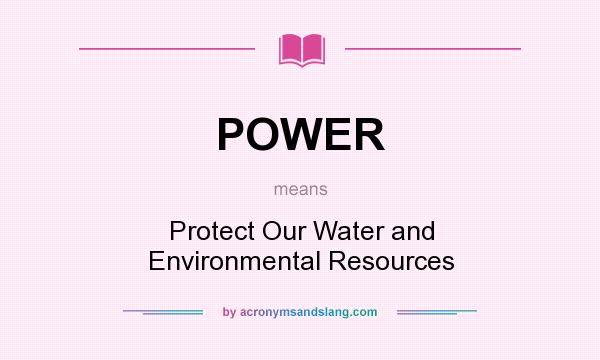 What does POWER mean? It stands for Protect Our Water and Environmental Resources