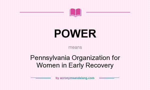 What does POWER mean? It stands for Pennsylvania Organization for Women in Early Recovery