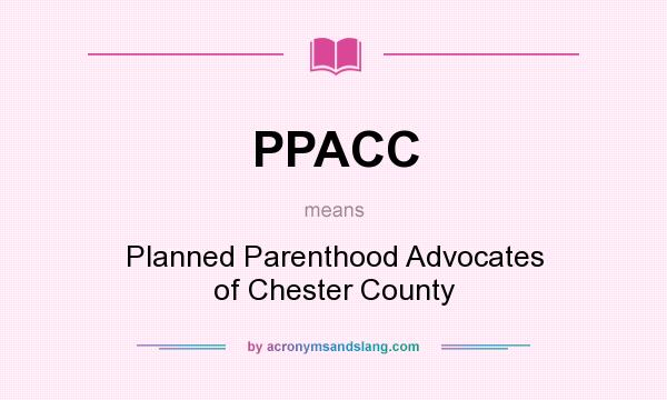 What does PPACC mean? It stands for Planned Parenthood Advocates of Chester County