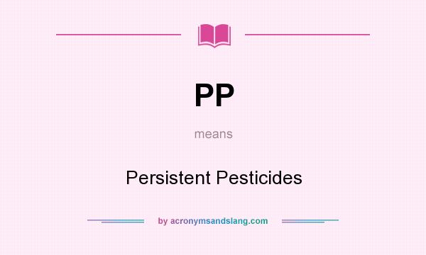 What does PP mean? It stands for Persistent Pesticides