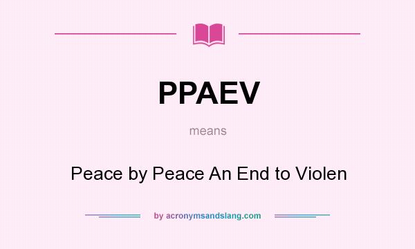 What does PPAEV mean? It stands for Peace by Peace An End to Violen