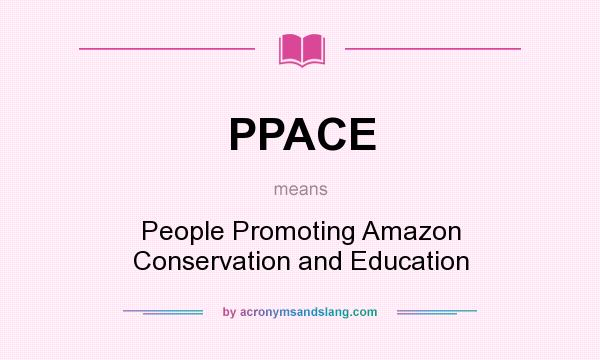 What does PPACE mean? It stands for People Promoting Amazon Conservation and Education