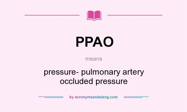 What does PPAO mean? It stands for pressure- pulmonary artery occluded pressure