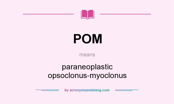 What does POM mean? It stands for paraneoplastic opsoclonus-myoclonus
