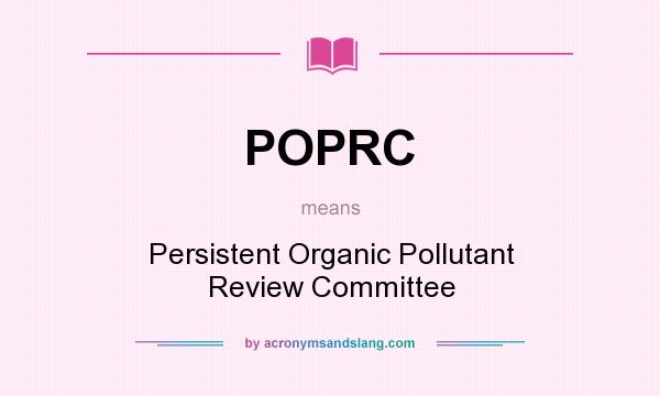 What does POPRC mean? It stands for Persistent Organic Pollutant Review Committee