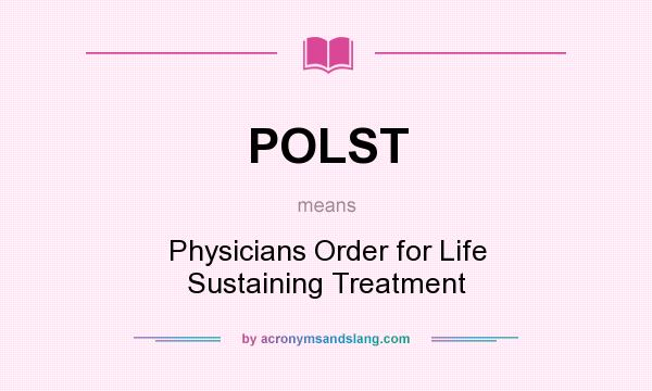What does POLST mean? It stands for Physicians Order for Life Sustaining Treatment
