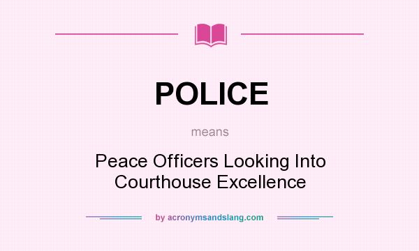 What does POLICE mean? It stands for Peace Officers Looking Into Courthouse Excellence